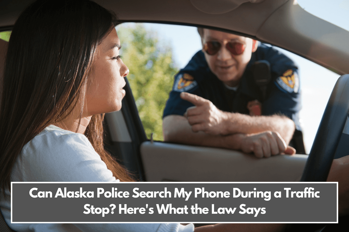 Can Alaska Police Search My Phone During a Traffic Stop Here's What the Law Says