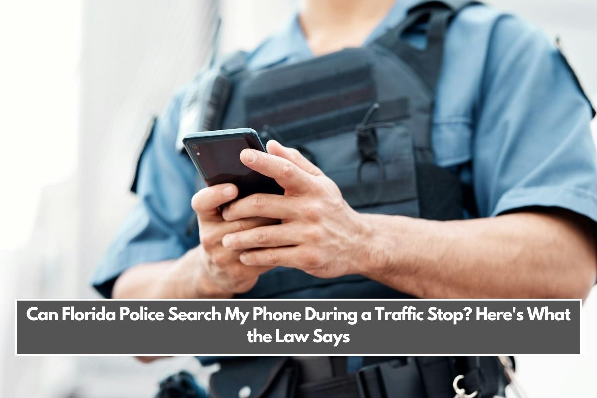 Can Florida Police Search My Phone During a Traffic Stop Here's What the Law Says