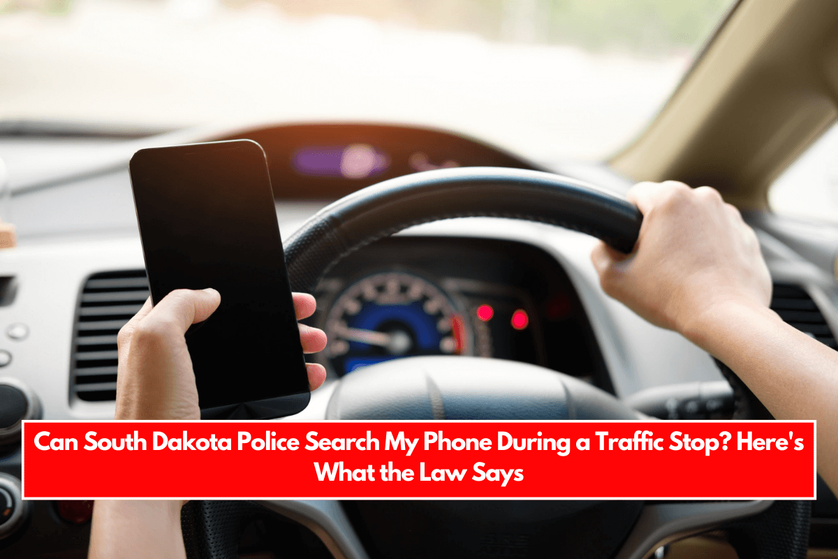 Can South Dakota Police Search My Phone During a Traffic Stop Here's What the Law Says