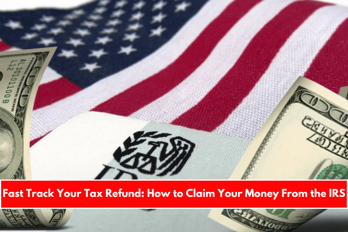 Fast Track Your Tax Refund How to Claim Your Money From the IRS