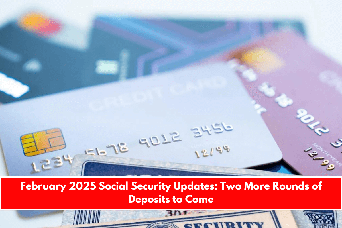 February 2025 Social Security Updates Two More Rounds of Deposits to Come