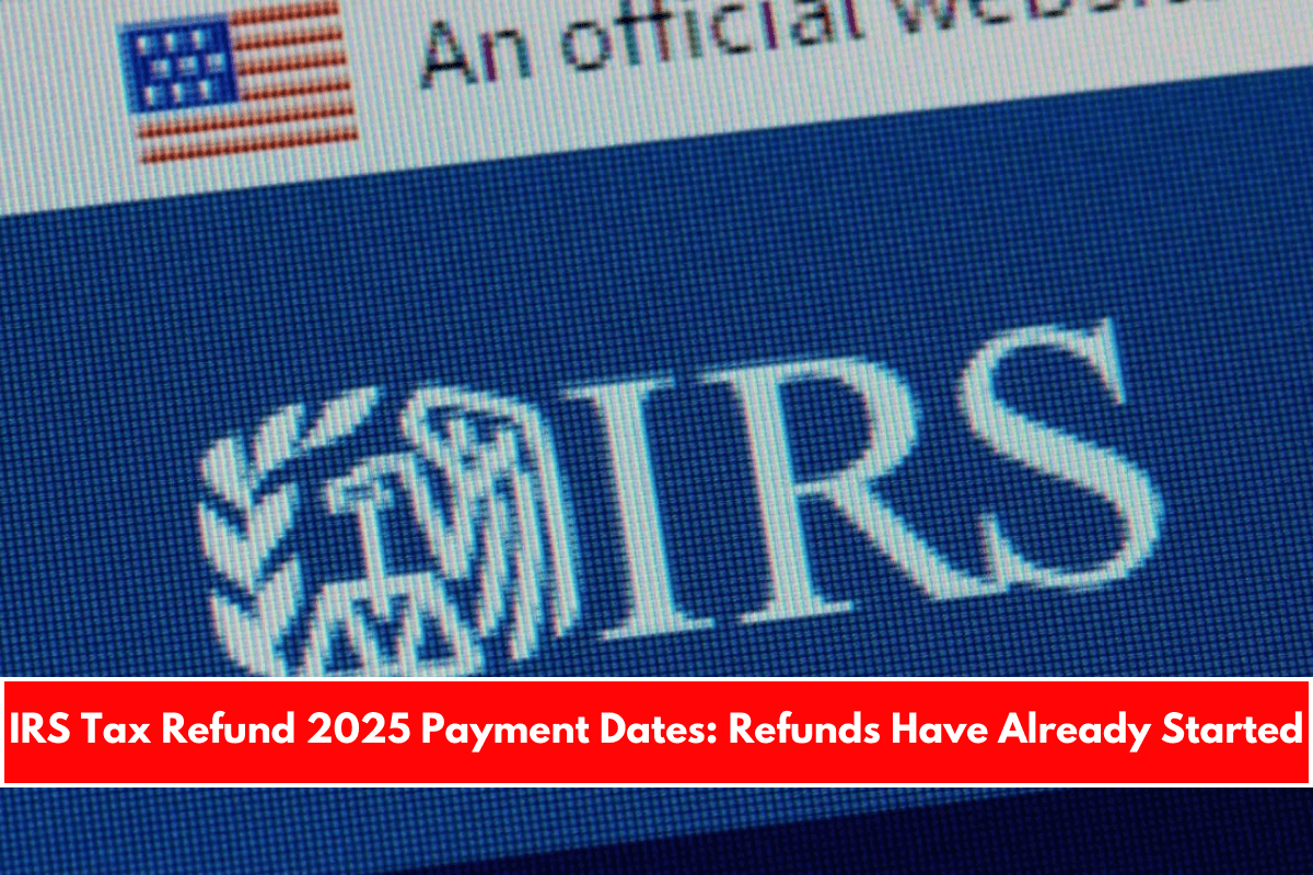 IRS Tax Refund 2025 Payment Dates Refunds Have Already Started