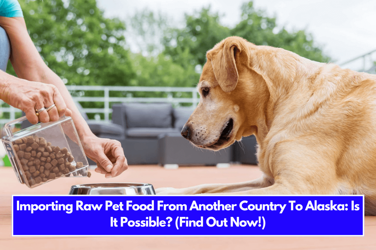 Importing Raw Pet Food From Another Country To Alaska Is It Possible (Find Out Now!)