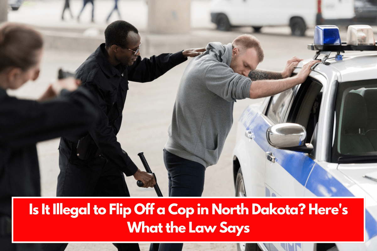 Is It Illegal to Flip Off a Cop in North Dakota Here's What the Law Says