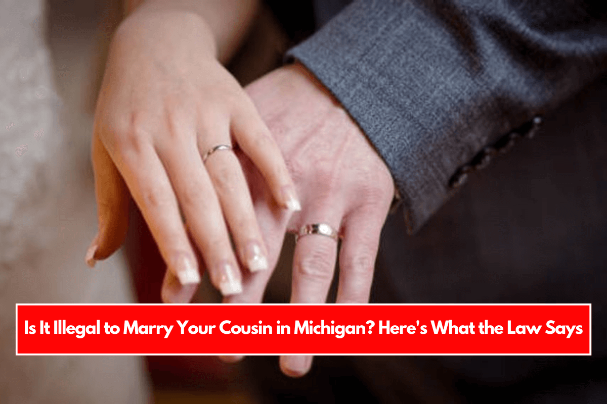 Is It Illegal to Marry Your Cousin in Michigan Here's What the Law Says