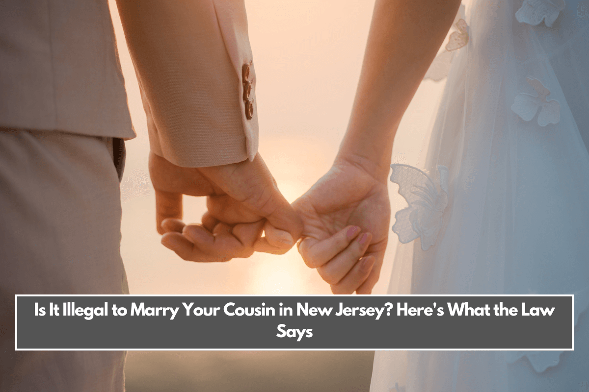 Is It Illegal to Marry Your Cousin in New Jersey Here's What the Law Says