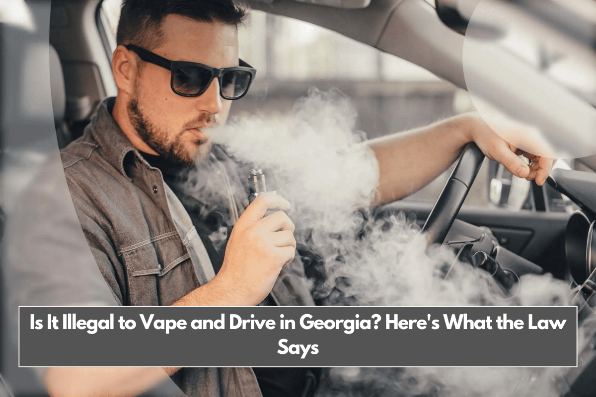 Is It Illegal to Vape and Drive in Georgia Here's What the Law Says