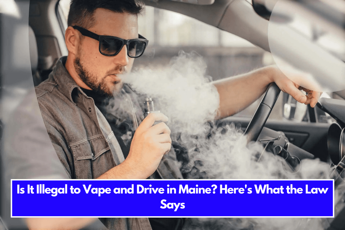 Is It Illegal to Vape and Drive in Maine Here's What the Law Says