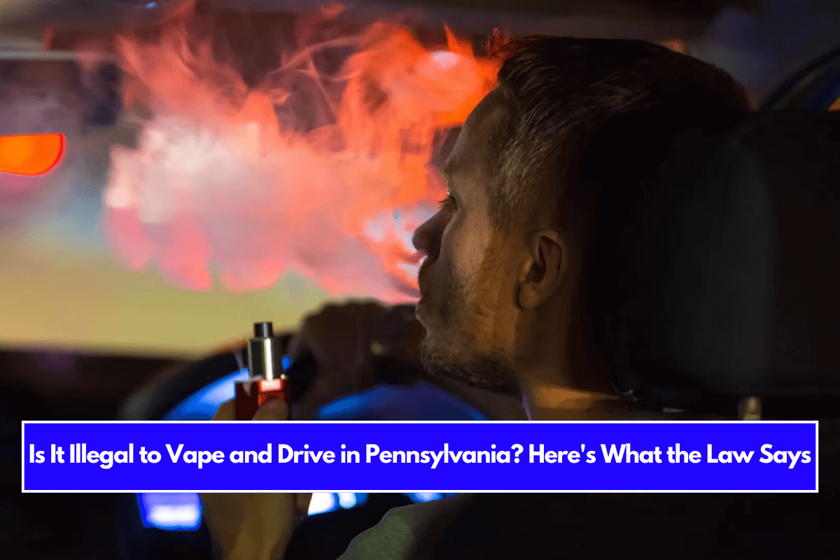 Is It Illegal to Vape and Drive in Pennsylvania Here's What the Law Says