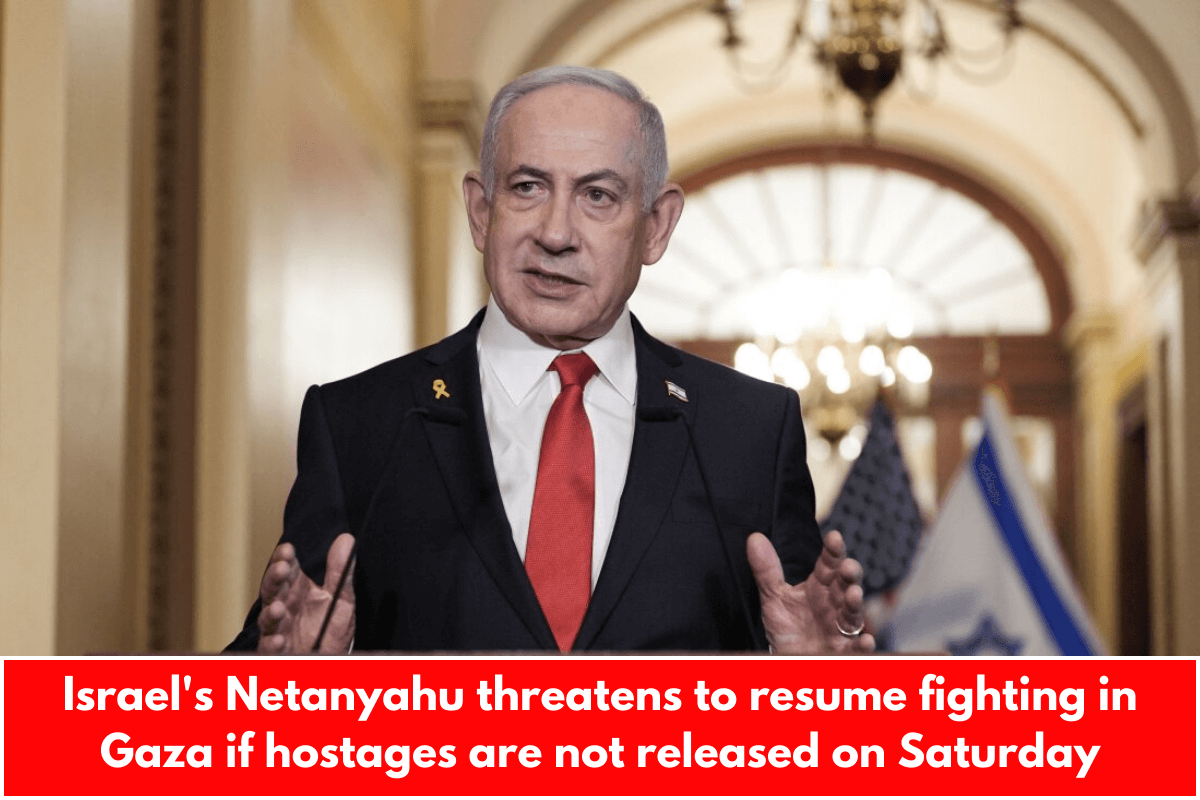 Israel's Netanyahu threatens to resume fighting in Gaza if hostages are not released on Saturday