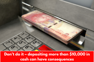 Don’t do it – depositing more than $10,000 in cash can have consequences