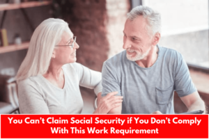 You Can’t Claim Social Security if You Don’t Comply With This Work Requirement