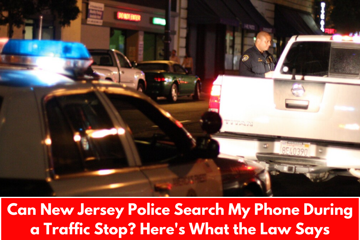 Can New Jersey Police Search My Phone During a Traffic Stop? Here's What the Law Says