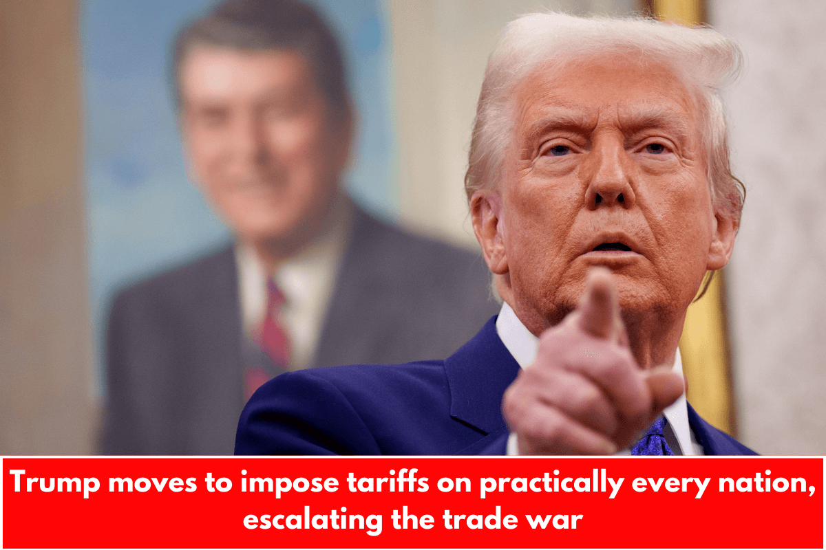 Trump moves to impose tariffs on practically every nation, escalating the trade war