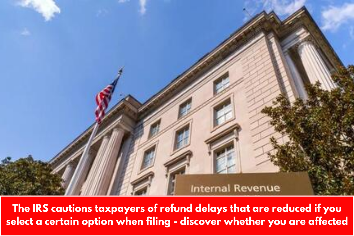 The IRS cautions taxpayers of refund delays that are reduced if you select a certain option when filing - discover whether you are affected