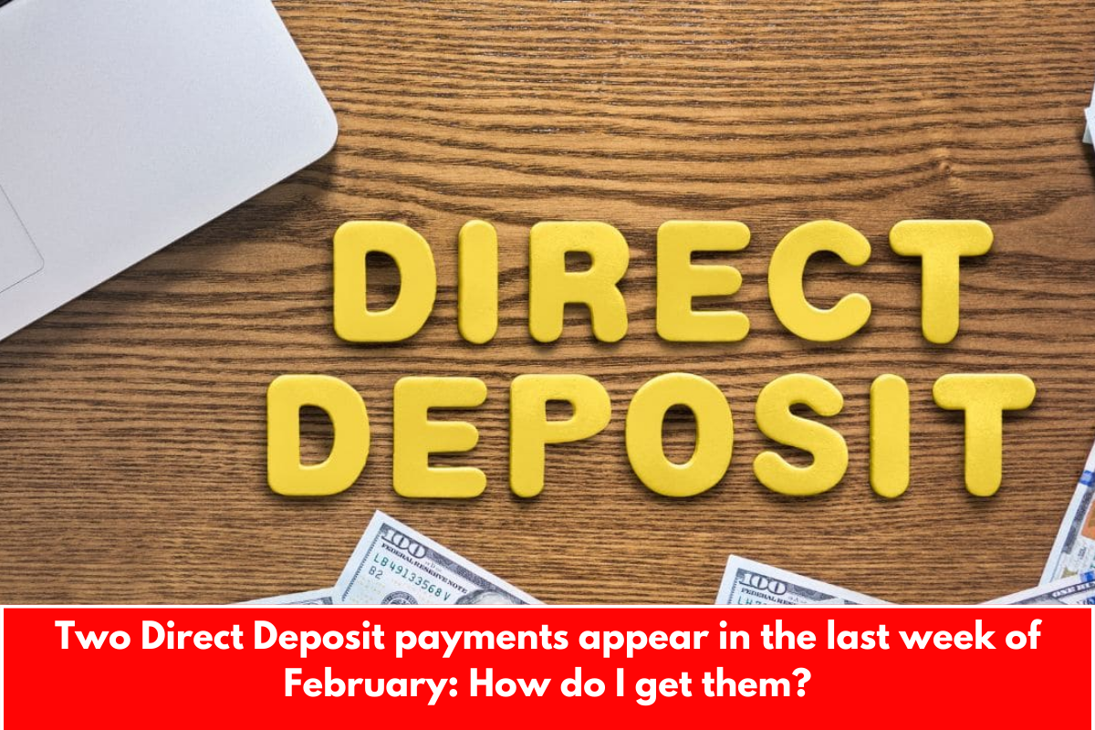 Two Direct Deposit payments appear in the last week of February: How do I get them?