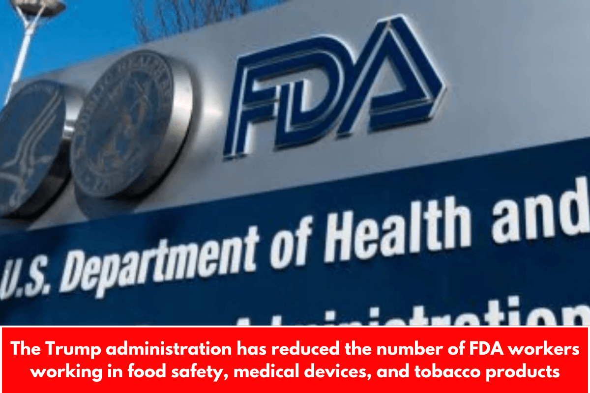 The Trump administration has reduced the number of FDA workers working in food safety, medical devices, and tobacco products