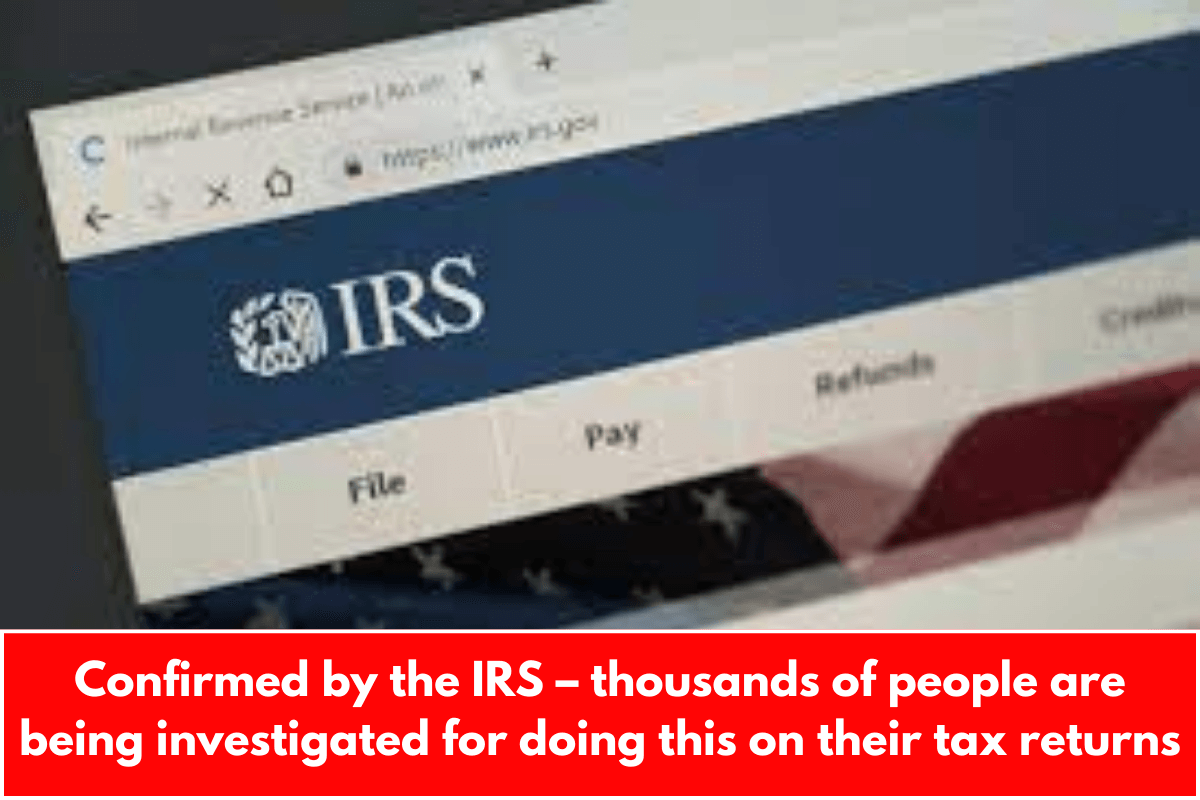 Confirmed by the IRS – thousands of people are being investigated for doing this on their tax returns