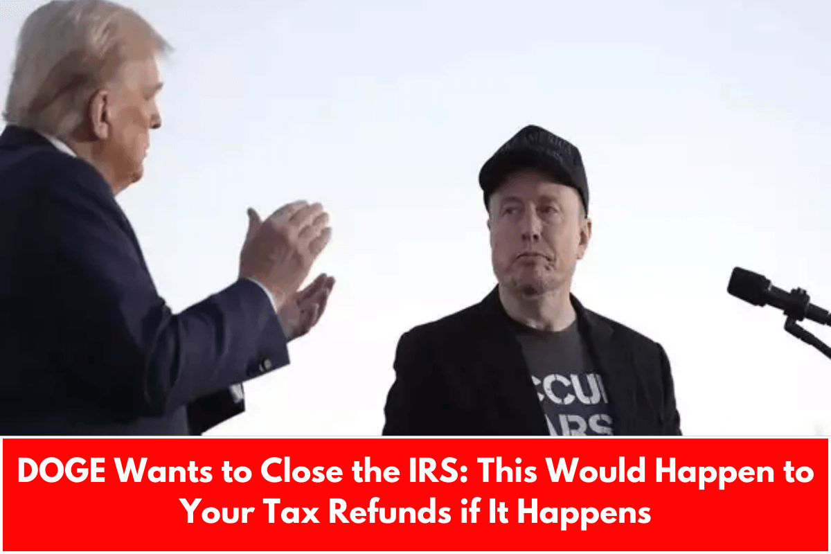 DOGE Wants to Close the IRS: This Would Happen to Your Tax Refunds if It Happens