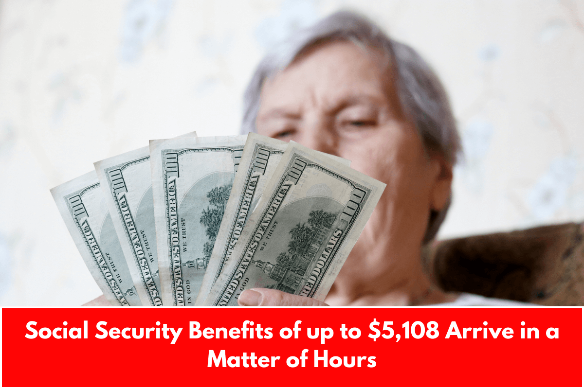 Social Security Benefits of up to $5,108 Arrive in a Matter of Hours