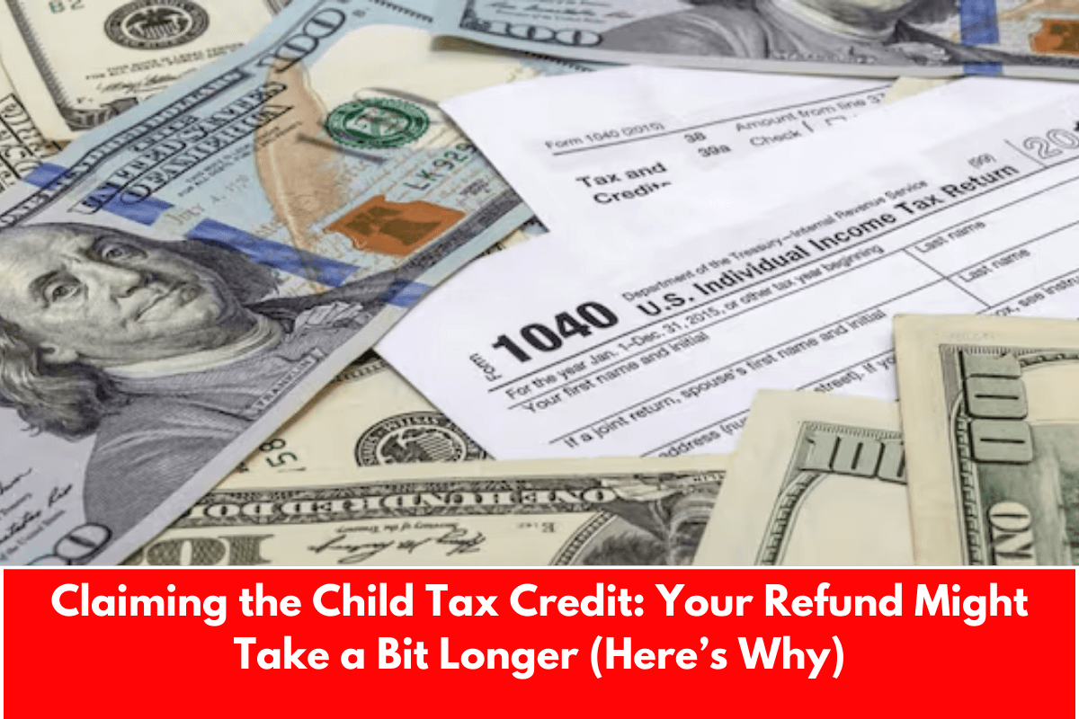 Claiming the Child Tax Credit: Your Refund Might Take a Bit Longer (Here’s Why)