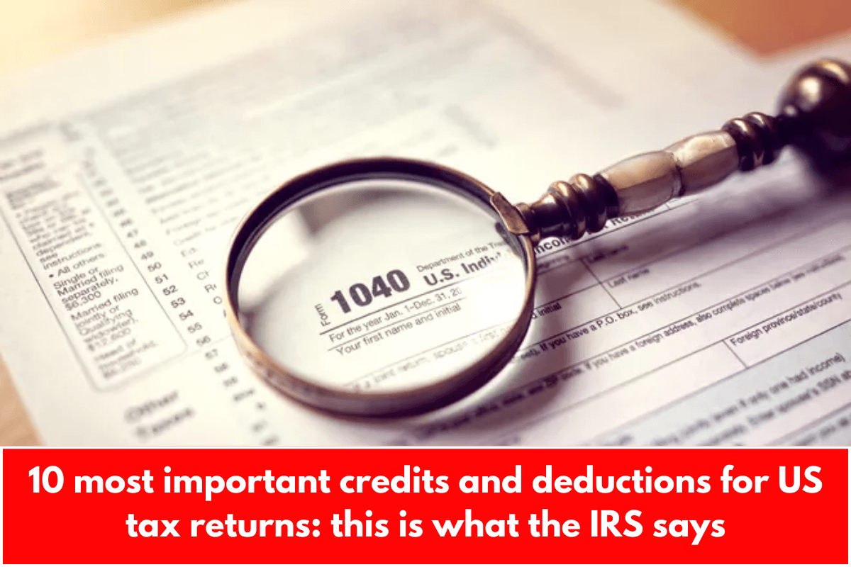 10 most important credits and deductions for US tax returns: this is what the IRS says