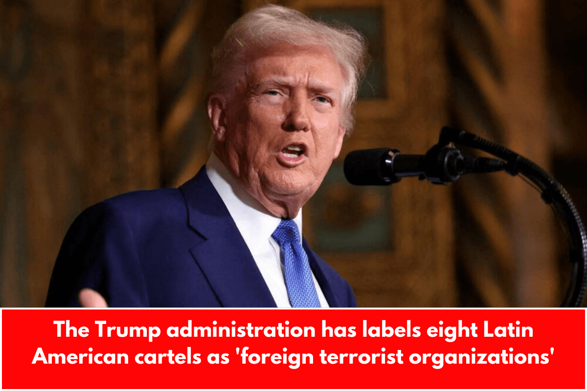 The Trump administration has labels eight Latin American cartels as 'foreign terrorist organizations'