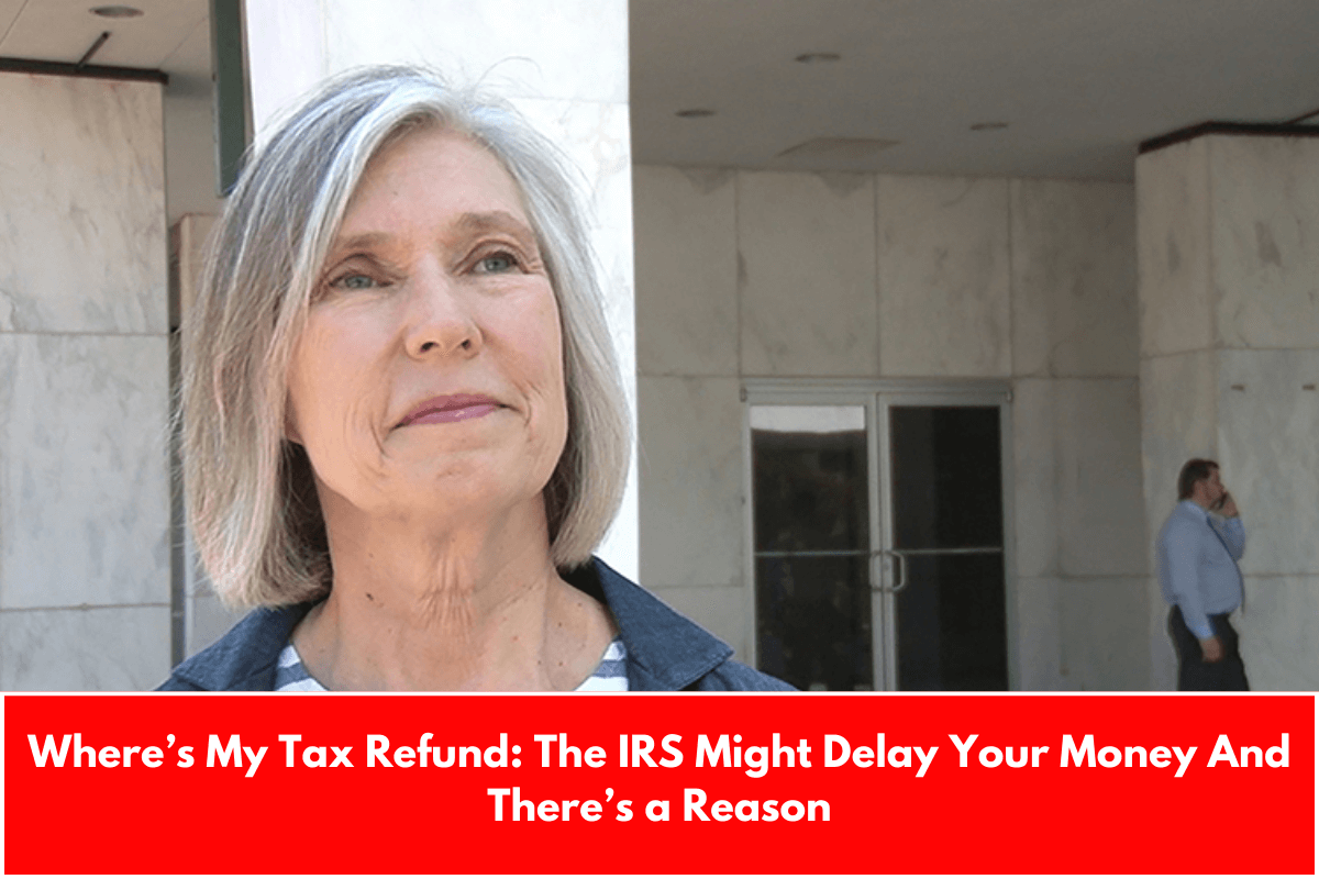 Where’s My Tax Refund: The IRS Might Delay Your Money And There’s a Reason