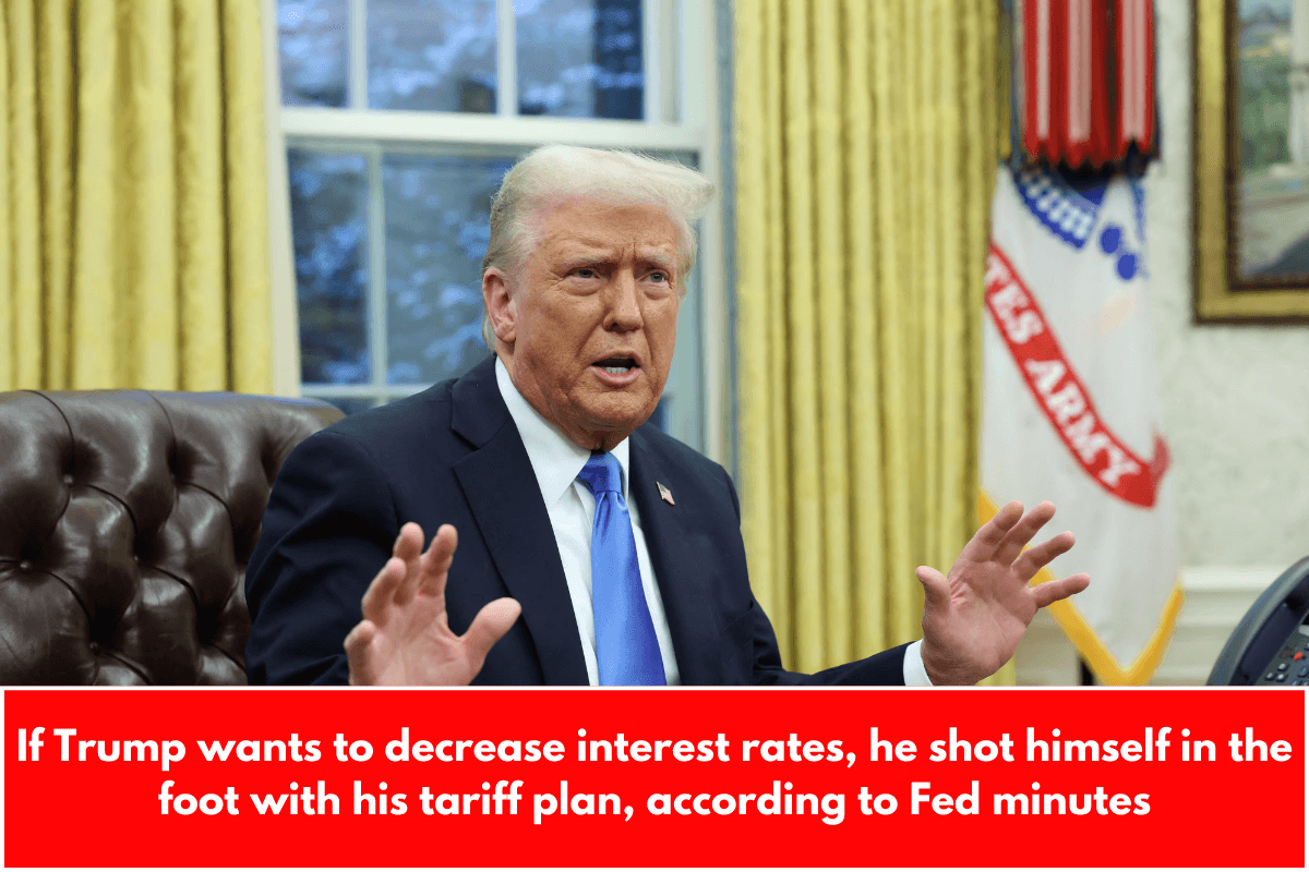 If Trump wants to decrease interest rates, he shot himself in the foot with his tariff plan, according to Fed minutes