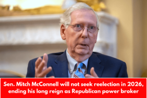 Sen. Mitch McConnell will not seek reelection in 2026, ending his long reign as Republican power broker