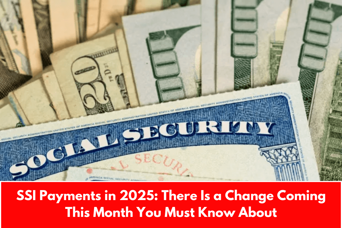 SSI Payments in 2025: There Is a Change Coming This Month You Must Know About