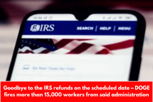 Goodbye to the IRS refunds on the scheduled date – DOGE fires more than 15,000 workers from said administration