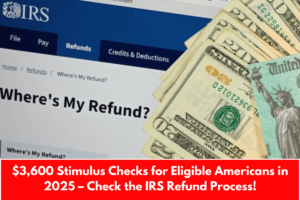 $3,600 Stimulus Checks for Eligible Americans in 2025 – Check the IRS Refund Process!