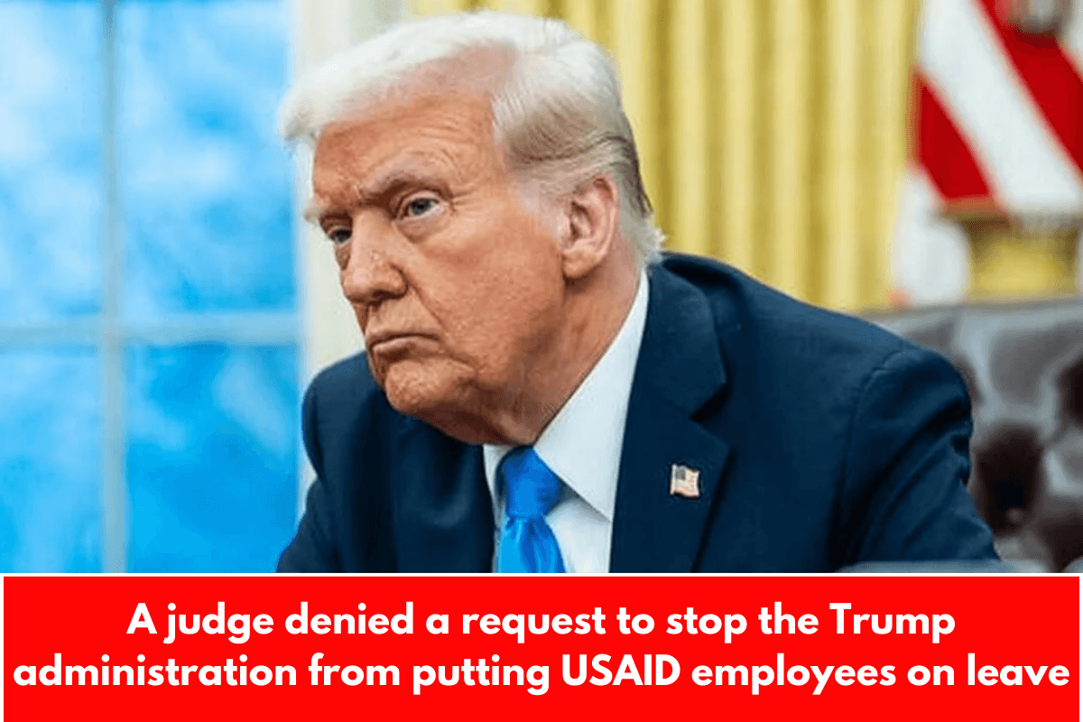 A judge denied a request to stop the Trump administration from putting USAID employees on leave