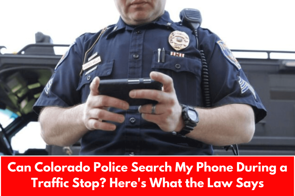 Can Colorado Police Search My Phone During a Traffic Stop? Here's What the Law Says