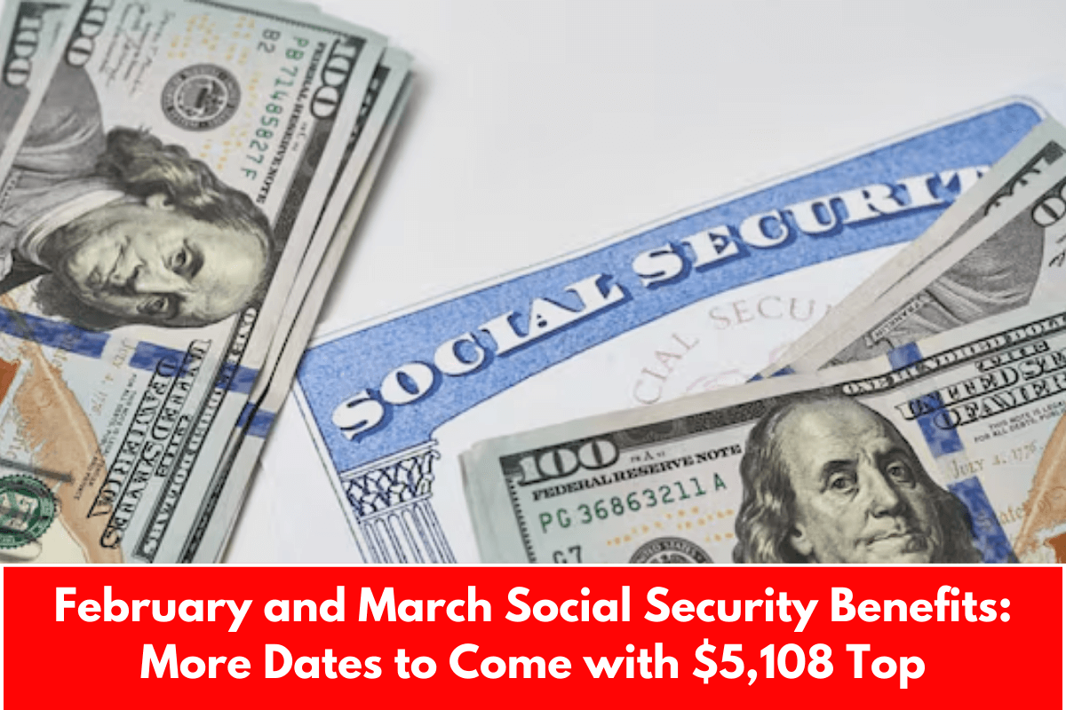 February and March Social Security Benefits: More Dates to Come with $5,108 Top