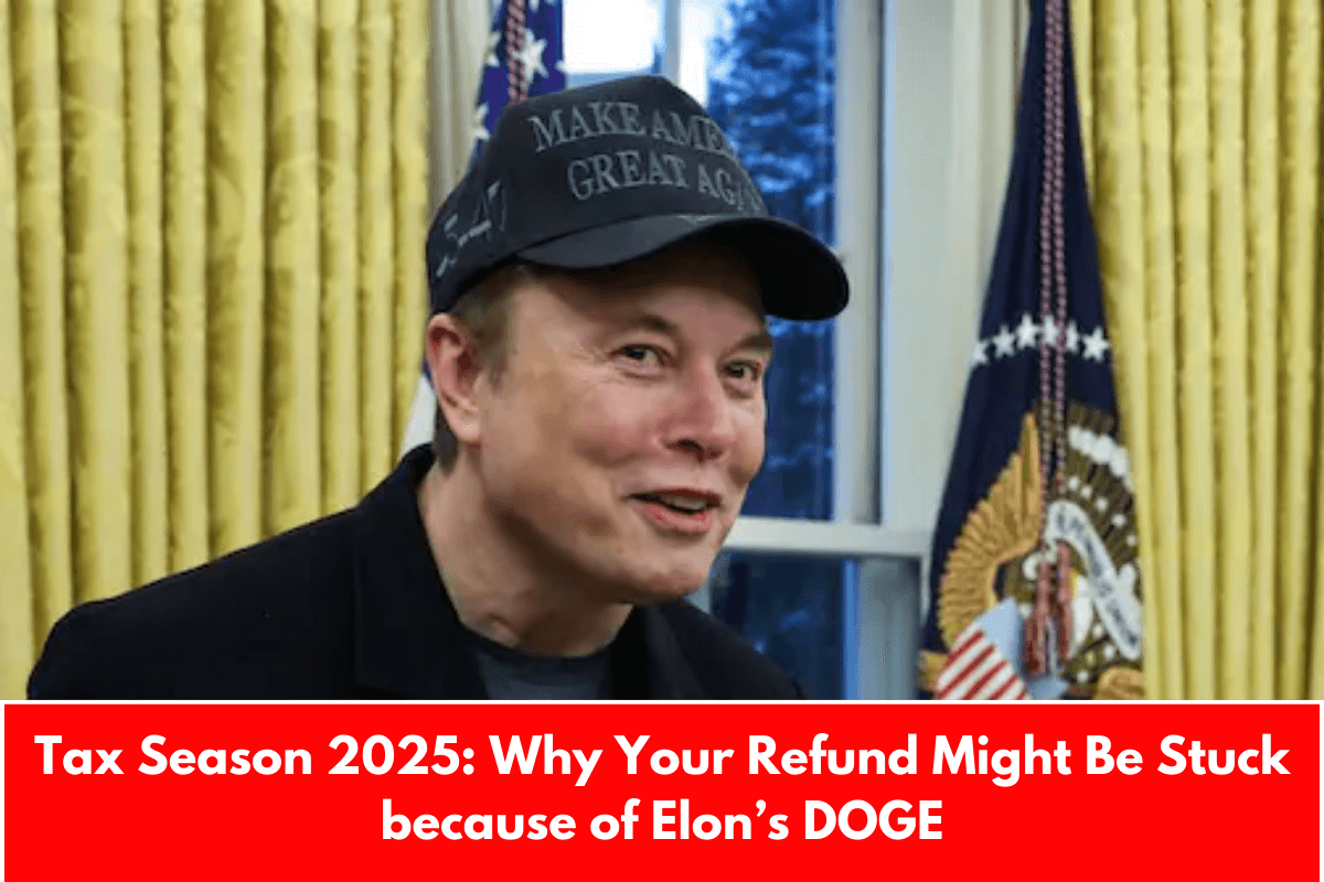 Tax Season 2025: Why Your Refund Might Be Stuck because of Elon’s DOGE