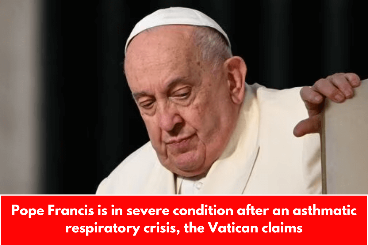 Pope Francis is in severe condition after an asthmatic respiratory crisis, the Vatican claims