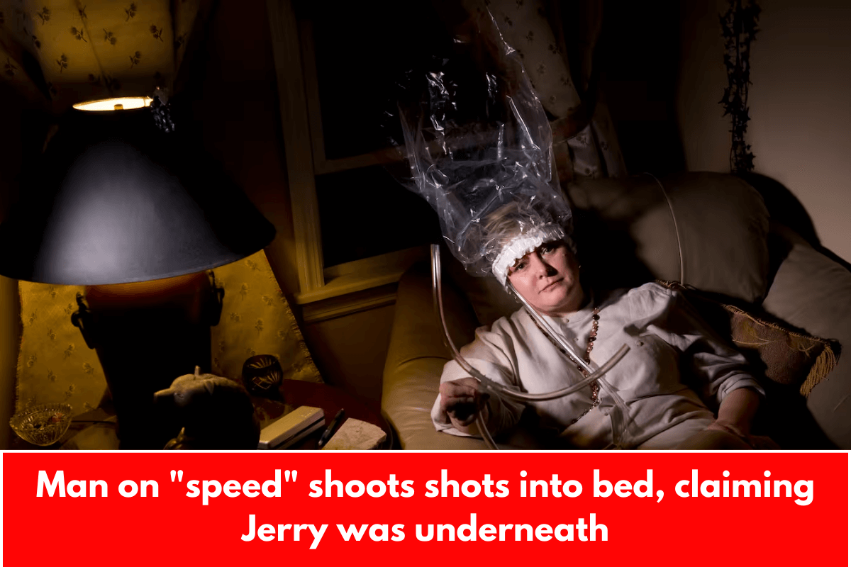 Man on "speed" shoots shots into bed, claiming Jerry was underneath