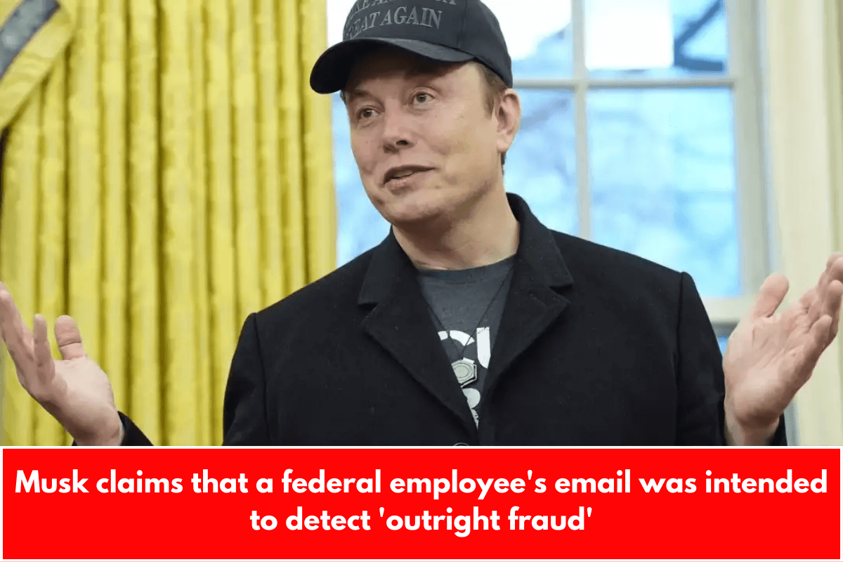 Musk claims that a federal employee's email was intended to detect 'outright fraud'