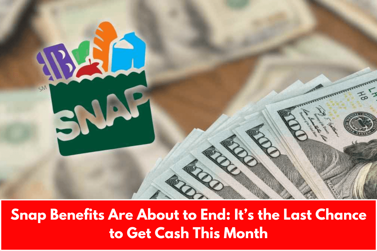 Snap Benefits Are About to End: It’s the Last Chance to Get Cash This Month