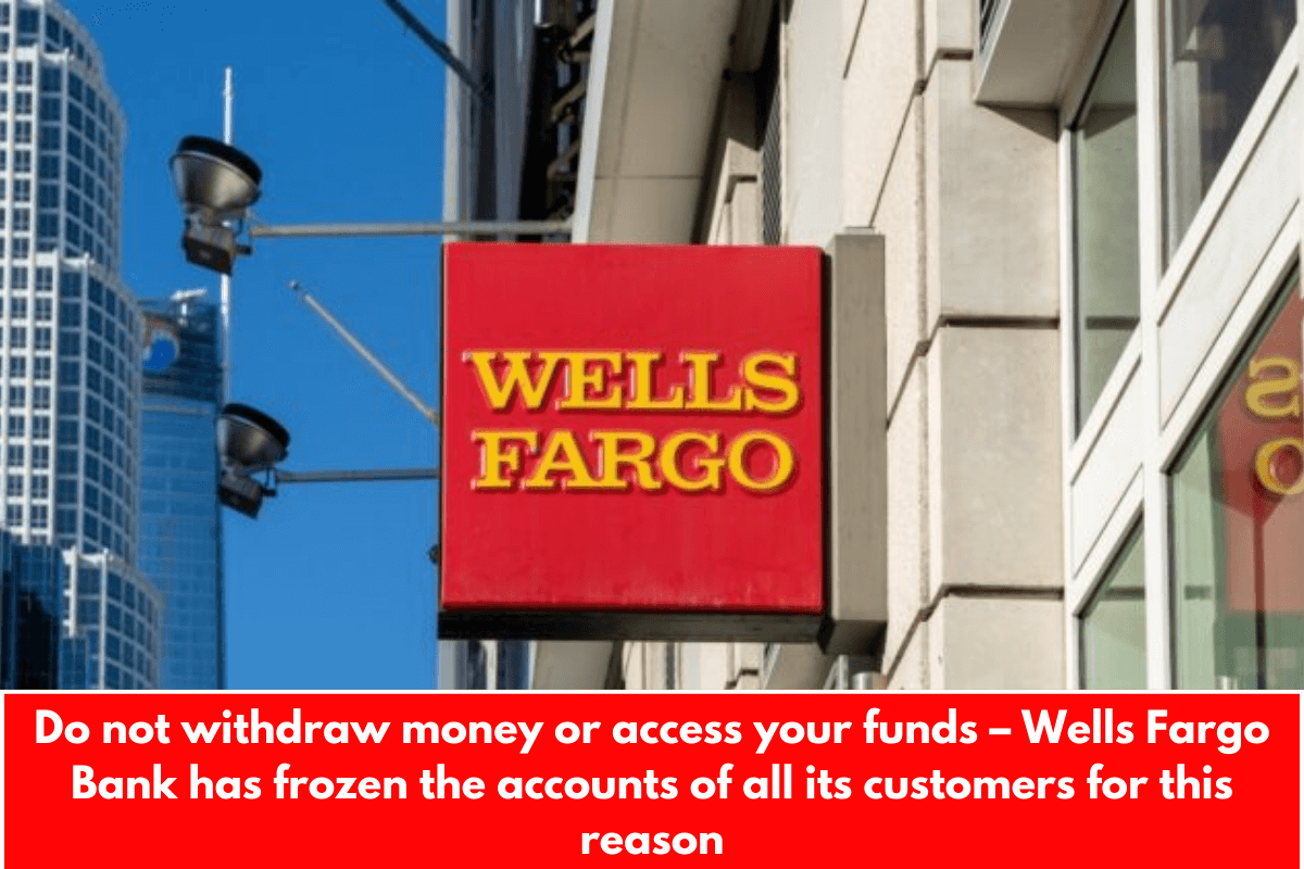 Do not withdraw money or access your funds – Wells Fargo Bank has frozen the accounts of all its customers for this reason