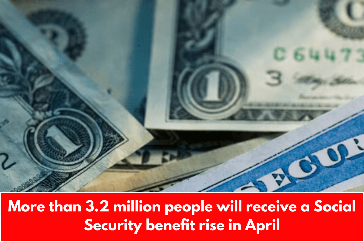 More than 3.2 million people will receive a Social Security benefit rise in April