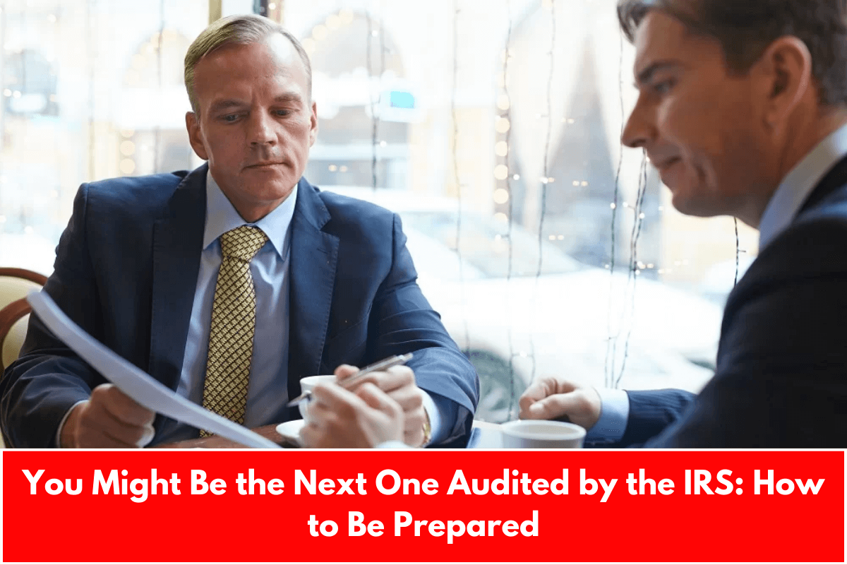 You Might Be the Next One Audited by the IRS: How to Be Prepared