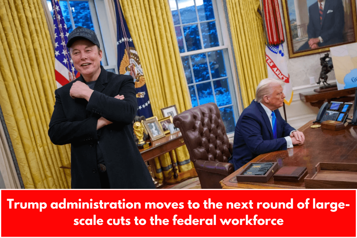 Trump administration moves to the next round of large-scale cuts to the federal workforce