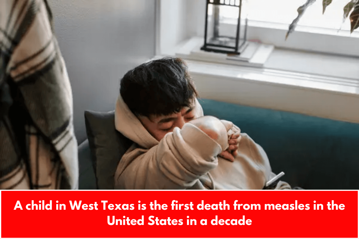 A child in West Texas is the first death from measles in the United States in a decade