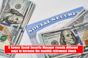 A Former Social Security Manager reveals different ways to increase the monthly retirement check