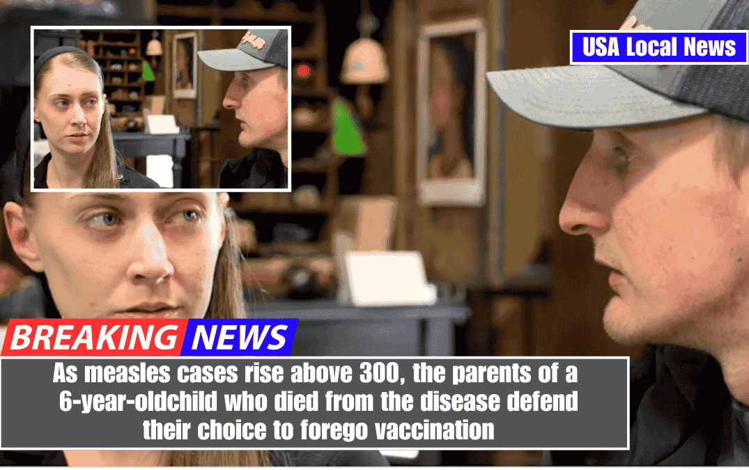 As measles cases rise above 300, the parents of a 6-year-old child who died from the disease defend their choice to forego vaccination