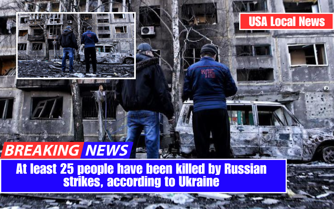 At least 25 people have been killed by Russian strikes, according to Ukraine