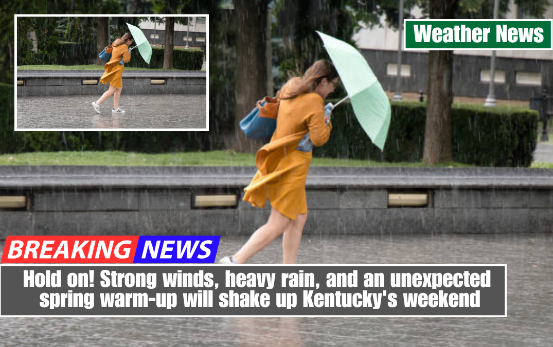 Hold on! Strong winds, heavy rain, and an unexpected spring warm-up will shake up Kentucky's weekend